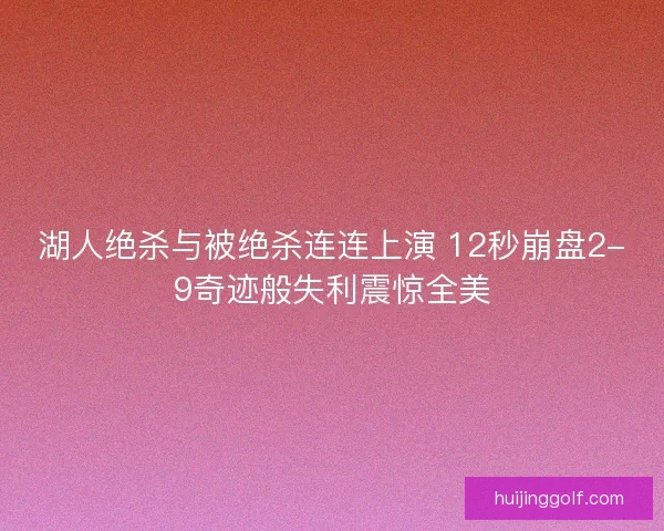 湖人绝杀与被绝杀连连上演 12秒崩盘2-9奇迹般失利震惊全美