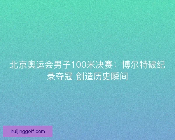 北京奥运会男子100米决赛：博尔特破纪录夺冠 创造历史瞬间
