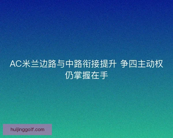 AC米兰边路与中路衔接提升 争四主动权仍掌握在手
