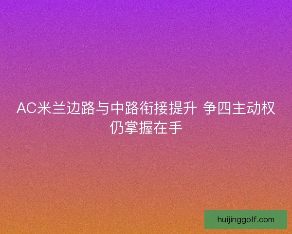 AC米兰边路与中路衔接提升 争四主动权仍掌握在手