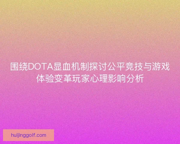 围绕DOTA显血机制探讨公平竞技与游戏体验变革玩家心理影响分析